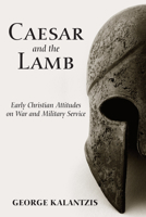 Caesar and the Lamb: Early Christian Attitudes on War and Military Service 1608992535 Book Cover