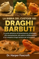 LA BIBBIA DEL CUSTODE DEI DRAGHI BARBUTI: La guida definitiva all'alimentazione, all'alloggio, alla manipolazione, alla salute e all'allevamento di un ... principianti e appassionati (Italian Edition) B0FP93RYPC Book Cover