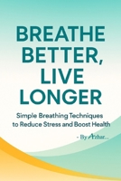 Breathe Better, Live Longer: Simple Breathing Techniques to Reduce Stress and Boost Health B0FHVZK37B Book Cover