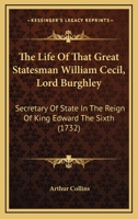 The Life Of That Great Statesman William Cecil, Lord Burghley: Secretary Of State In The Reign Of King Edward The Sixth 1120897866 Book Cover