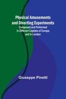 Physical Amusements and Diverting Experiments; Composed and Performed in Different Capitals of Europe, and in London 9357396578 Book Cover