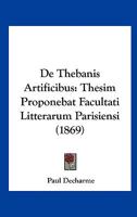 De Thebanis Artificibus: Thesim Proponebat Facultati Litterarum Parisiensi (1869) 1167415892 Book Cover