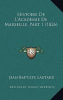 Histoire De L'Academie De Marseille, Part 1 (1826) 1160113130 Book Cover