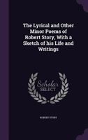 The Lyrical and Other Minor Poems of Robert Story: With a Sketch of His Life and Writings 1241041946 Book Cover