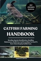 CATFISH FARMING HANDBOOK: Breeding, Species Identification, Handling, Maintenance, Health Care And Everything You Need To Know About Keeping Catfish Farm. B0FCWCBH11 Book Cover