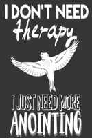 I Don't Need Therapy I Just Need More Anointing: Gifts for Christians: Cute Blank lined Notebook Journal to Write in for Uplifting and Appreciating a spiritual brother or sister 1698678231 Book Cover