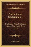 Prairie Stories Containing V1: The Prairie Wife; The Prairie Mother; The Prairie Child (1922) 0548807140 Book Cover