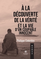 À la découverte de la vérité et la vie d'un coupable innocent B0B4M8Y8QD Book Cover
