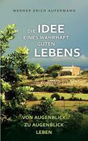 Die Idee eines wahrhaft guten Lebens: Von Augenblick zu Augenblick leben 3837048969 Book Cover