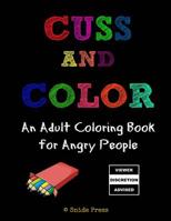 Cuss and Color: An Adult Coloring Book for Angry People 1523765690 Book Cover