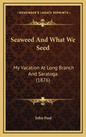 Seaweed And What We Seed: My Vacation At Long Branch And Saratoga 1166977250 Book Cover