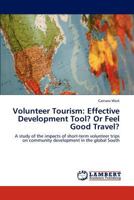 Volunteer Tourism: Effective Development Tool? Or Feel Good Travel?: A study of the impacts of short-term volunteer trips on community development in the global South 3846554596 Book Cover