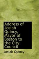 Address of Josiah Quincy, Mayor of Boston to the City Council 0469029102 Book Cover