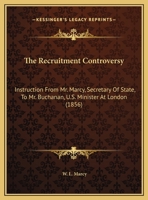 The Recruitment Controversy: Instruction From Mr. Marcy, Secretary Of State, To Mr. Buchanan, U.S. Minister At London 1169493823 Book Cover