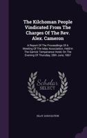 The Kilchoman People Vindicated From The Charges Of The Rev. Alex. Cameron: A Report Of The Proceedings Of A Meeting Of The Islay Association, Held In ... On The Evening Of Thursday, 28th June, 1867 1178770540 Book Cover