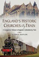 England's Historic Churches by Train: A Companion Volume to England's Cathedrals by Train 1473871425 Book Cover