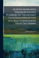 Martin Markards Wirzburgischen Pfarrers Zu Trunstadt ... Geheimnisspredigten Auf Alle Vornehmere Feste Des Herrn: Zu Dreyen Jahren Herausgegeben Zur E 1273177770 Book Cover