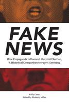 Fake News: How Propaganda Influenced the 2016 Election, A Historical Comparison to 1930's Germany 0998680001 Book Cover