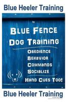 Blue Heeler Training by Blue Fence Dog Training: Obedience – Commands - Behavior – Socialize - Hand Cues Too! Blue Heeler Training 1726884317 Book Cover
