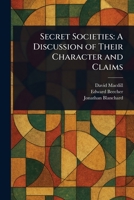 Secret Societies: A Discussion of Their Character and Claims 1022945653 Book Cover