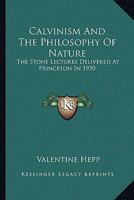 Calvinism And The Philosophy Of Nature: The Stone Lectures Delivered At Princeton In 1930 1432518356 Book Cover