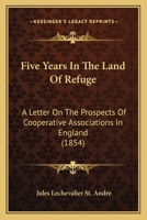 Five Years In The Land Of Refuge: A Letter On The Prospects Of Cooperative Associations In England 1120620236 Book Cover