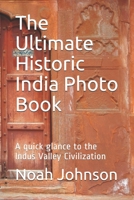 The Ultimate Historic India Photo Book: A quick glance to the Indus Valley Civilization B0849HM3QZ Book Cover