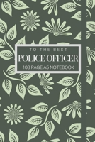 To The Best Police Officer 108 page A5 notebook: Elegant floral design notebook: personalised gift for police officer. 1671282531 Book Cover