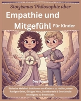 Stoizismus Philosophie über Empathie und Mitgefühl Für Kinder: Stoische Weisheit Lektionen um Kindern zu Helfen, einen Ruhigen Geist, Gütiges Herz, ... mit Stoischer Weisheit) (German Edition) B0GMXM6N7W Book Cover
