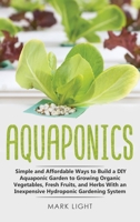 Aquaponics: Simple and Affordable Ways to Build a DIY Aquaponic Garden to Growing Organic Vegetables, Fresh Fruits, and Herbs With an Inexpensive Hydroponic Gardening System 1913922189 Book Cover