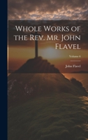Whole Works of the Rev. Mr. John Flavel; Volume 6 1022859706 Book Cover