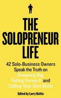 The Solopreneur Life: 42 Solo-Business Owners Speak the Truth on Dreaming Big, Failing Forward, and Calling Your Own Shots 1466381396 Book Cover