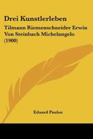 Drei Kunstlerleben: Tilmann Riemenschneider Erwin Von Steinbach Michelangelo (1900) 1167476913 Book Cover