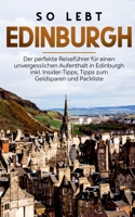 So lebt Edinburgh: Der perfekte Reisef?hrer f?r einen unvergesslichen Aufenthalt in Edinburgh inkl. Insider-Tipps, Tipps zum Geldsparen u 375197721X Book Cover