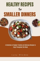 Healthy Recipes for Smaller Dinners: A Collection of Budget-Friendly and Delicious Recipes to Enjoy Throughout the Week B0CQRTJSMB Book Cover