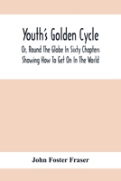 Youth's Golden Cycle; Or, Round the Globe in Sixty Chapters: Showing How to Get on in the World, with Hints on Success in Life; Examples of Successful Men; The Blessings of Loving Mothers, Careful Hou 9354411916 Book Cover