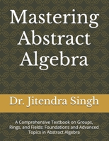 Mastering Abstract Algebra: A Comprehensive Textbook on Groups, Rings, and Fields: Foundations and Advanced Topics in Abstract Algebra B0FHPSHP6N Book Cover