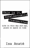 This Is It, Intellectually Transmitted: Life in This Day and Age, Place in Space in Time 1432781065 Book Cover
