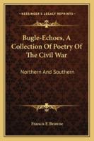 Bugle-Echoes, A Collection Of Poetry Of The Civil War: Northern And Southern 1633910733 Book Cover