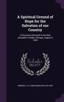 A spiritual ground of hope for the salvation of our country: a discourse delivered in the New Jerusalem Temple, Chicago, August 6, 1863 1355495725 Book Cover