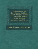 Ordonnances Des Territoires Du Nord-Ouest: Adopt Es Durant La Troisi Me Session de La Deuxi Me Assembl E L Gislative ... 1286924685 Book Cover
