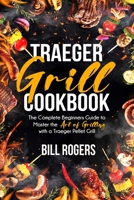 Traeger Grill Cookbook: The Complete Beginners Guide to Master the Art of Grilling with a Traeger Pellet Grill B08L6W83CZ Book Cover