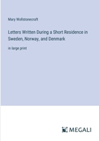 Letters Written During a Short Residence in Sweden, Norway, and Denmark: in large print 338702844X Book Cover