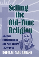 Selling the Old-Time Religion: American Fundamentalists and Mass Culture, 1920-1940 0820322946 Book Cover