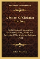 A System Of Christian Theology: Containing An Explanation Of The Doctrines, Duties, And Precepts Of The Christian Religion 1148870644 Book Cover