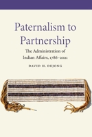 Paternalism to Partnership: The Administration of Indian Affairs, 1786–2021 1496230582 Book Cover