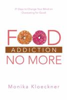 Food Addiction No More: 21 Days to Change Your Mind on Overeating for Good 1452578788 Book Cover