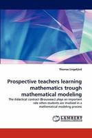 Prospective teachers learning mathematics trough mathematical modeling: The didactical contract (Brousseau) plays an important role when students are involved in a mathematical modeling process 3843374686 Book Cover