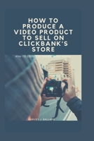 HOW TO PRODUCE A VIDEO PRODUCT TO SELL ON CLICKBANK'S STORE: How-to Guide For Making Video Goods B0BB5CL2RK Book Cover