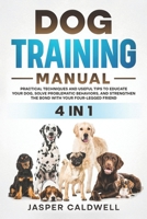 DOG TRAINING MANUAL 4 IN 1: PRACTICAL TECHNIQUES AND USEFUL TIPS TO EDUCATE YOUR DOG SOLVE PROBLEMATIC BEHAVIORS, AND STRENGTHEN THE BOND WITH YOUR FOUR-LEGGED FRIEND B0DRN8S4RW Book Cover